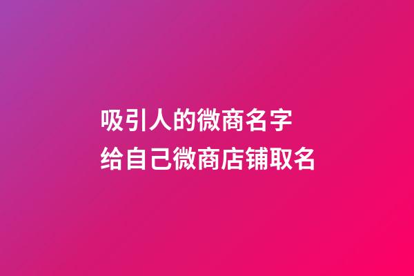 吸引人的微商名字 给自己微商店铺取名